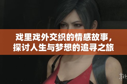 戏里戏外交织的情感故事，探讨人生与梦想的追寻之旅