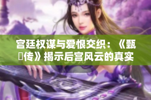 宫廷权谋与爱恨交织：《甄嬛传》揭示后宫风云的真实面貌
