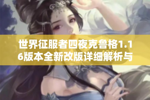 世界征服者四夜克鲁格1.16版本全新改版详细解析与攻略分享