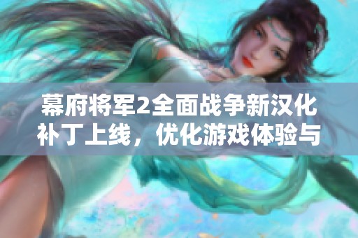 幕府将军2全面战争新汉化补丁上线，优化游戏体验与汉字支持