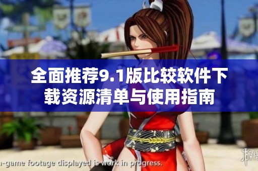 全面推荐9.1版比较软件下载资源清单与使用指南