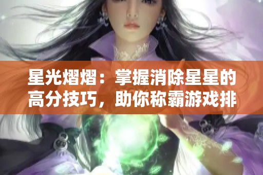 星光熠熠：掌握消除星星的高分技巧，助你称霸游戏排行榜