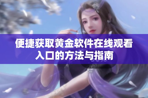 便捷获取黄金软件在线观看入口的方法与指南