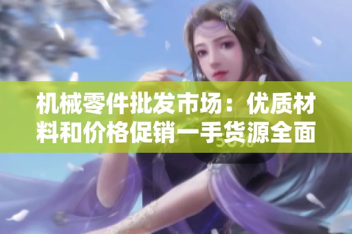 机械零件批发市场：优质材料和价格促销一手货源全面揭秘