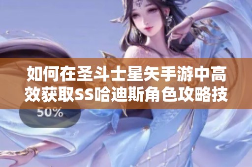如何在圣斗士星矢手游中高效获取SS哈迪斯角色攻略技巧