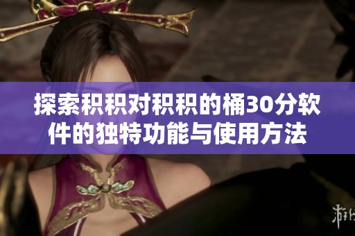 探索积积对积积的桶30分软件的独特功能与使用方法