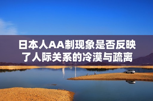 日本人AA制现象是否反映了人际关系的冷漠与疏离