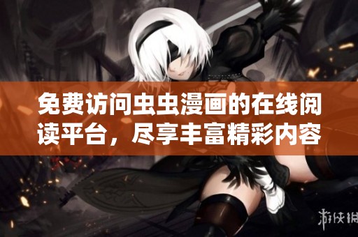 免费访问虫虫漫画的在线阅读平台，尽享丰富精彩内容