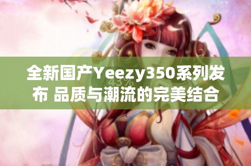 全新国产Yeezy350系列发布 品质与潮流的完美结合