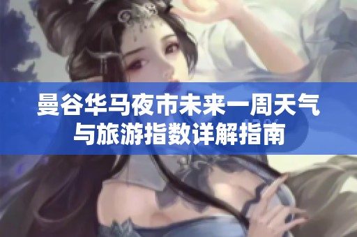 曼谷华马夜市未来一周天气与旅游指数详解指南