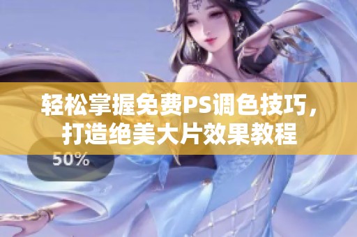 轻松掌握免费PS调色技巧，打造绝美大片效果教程