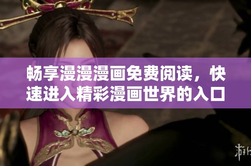 畅享漫漫漫画免费阅读，快速进入精彩漫画世界的入口指南