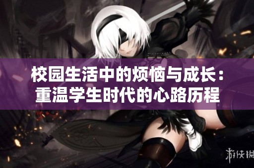 校园生活中的烦恼与成长：重温学生时代的心路历程