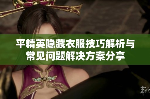 平精英隐藏衣服技巧解析与常见问题解决方案分享