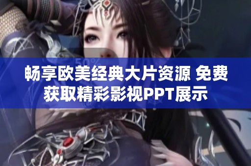畅享欧美经典大片资源 免费获取精彩影视PPT展示