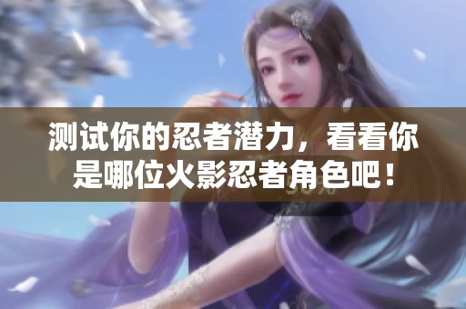 测试你的忍者潜力，看看你是哪位火影忍者角色吧！
