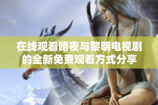 在线观看暗夜与黎明电视剧的全新免费观看方式分享