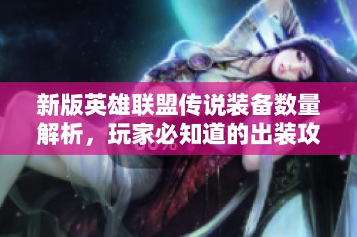 新版英雄联盟传说装备数量解析，玩家必知道的出装攻略与建议