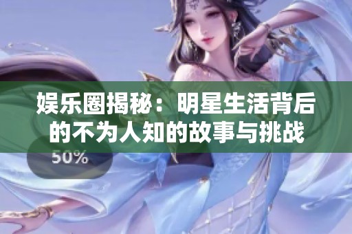 娱乐圈揭秘：明星生活背后的不为人知的故事与挑战