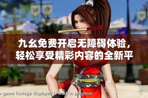 九幺免费开启无障碍体验，轻松享受精彩内容的全新平台