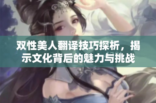 双性美人翻译技巧探析，揭示文化背后的魅力与挑战