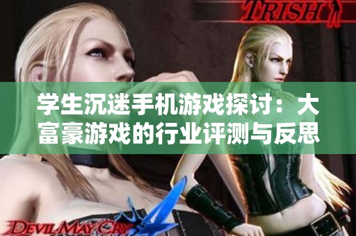 学生沉迷手机游戏探讨：大富豪游戏的行业评测与反思