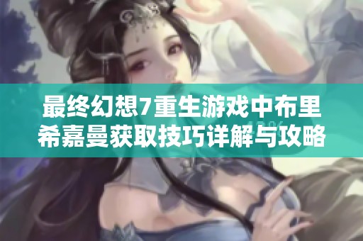 最终幻想7重生游戏中布里希嘉曼获取技巧详解与攻略分享