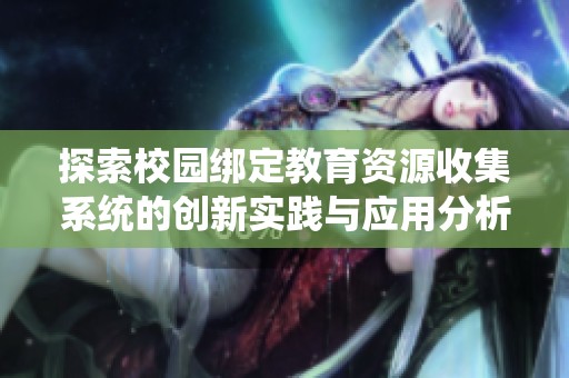 探索校园绑定教育资源收集系统的创新实践与应用分析