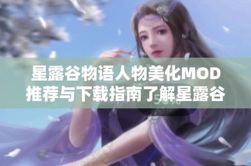 星露谷物语人物美化MOD推荐与下载指南了解星露谷的魅力终极体验