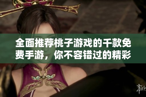 全面推荐桃子游戏的千款免费手游，你不容错过的精彩选择