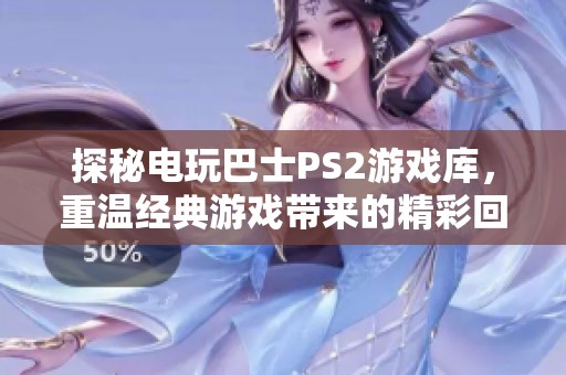 探秘电玩巴士PS2游戏库，重温经典游戏带来的精彩回忆