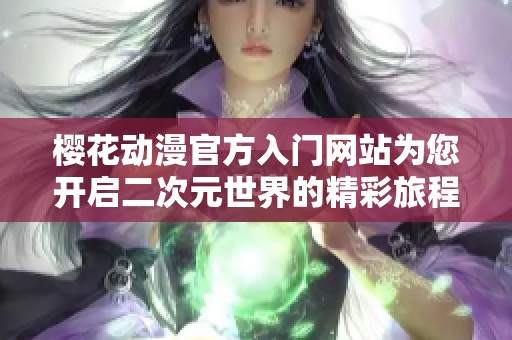樱花动漫官方入门网站为您开启二次元世界的精彩旅程