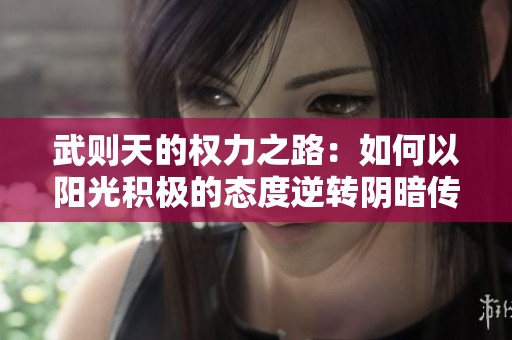 武则天的权力之路：如何以阳光积极的态度逆转阴暗传闻