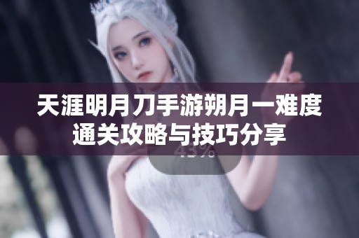 天涯明月刀手游朔月一难度通关攻略与技巧分享