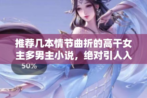 推荐几本情节曲折的高干女主多男主小说，绝对引人入胜