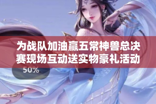 为战队加油赢五常神兽总决赛现场互动送实物豪礼活动