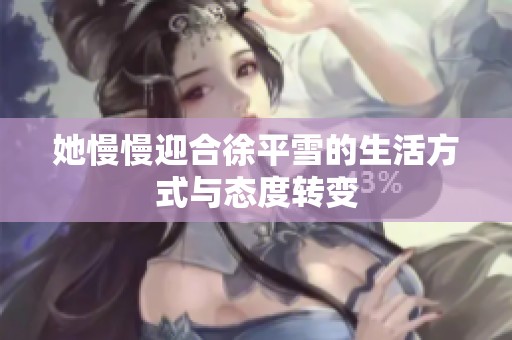 她慢慢迎合徐平雪的生活方式与态度转变
