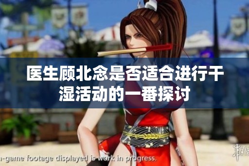医生顾北念是否适合进行干湿活动的一番探讨