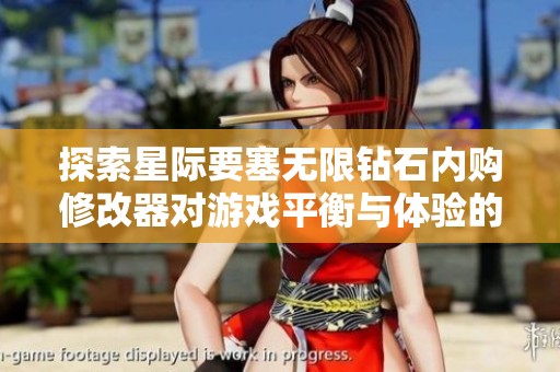 探索星际要塞无限钻石内购修改器对游戏平衡与体验的影响分析