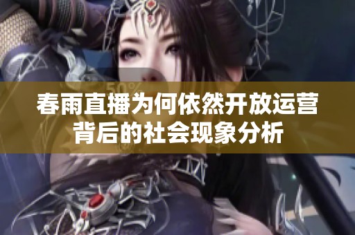 春雨直播为何依然开放运营背后的社会现象分析