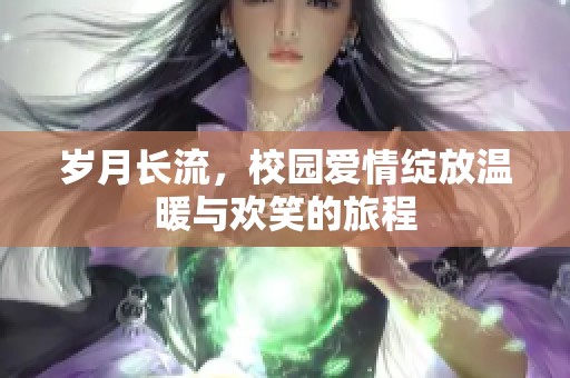 岁月长流，校园爱情绽放温暖与欢笑的旅程