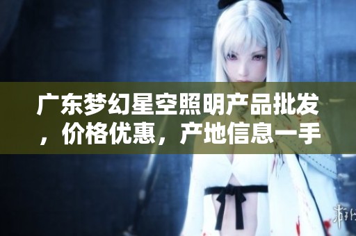 广东梦幻星空照明产品批发，价格优惠，产地信息一手掌握
