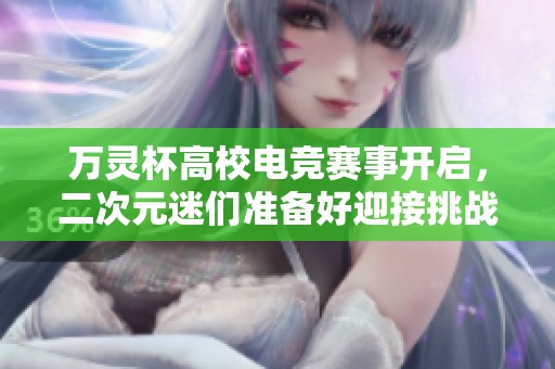 万灵杯高校电竞赛事开启，二次元迷们准备好迎接挑战了吗