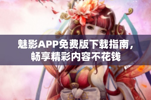 魅影APP免费版下载指南，畅享精彩内容不花钱