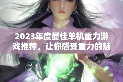 2023年度最佳单机重力游戏推荐，让你感受重力的魅力与挑战
