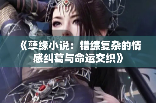 《孽缘小说：错综复杂的情感纠葛与命运交织》