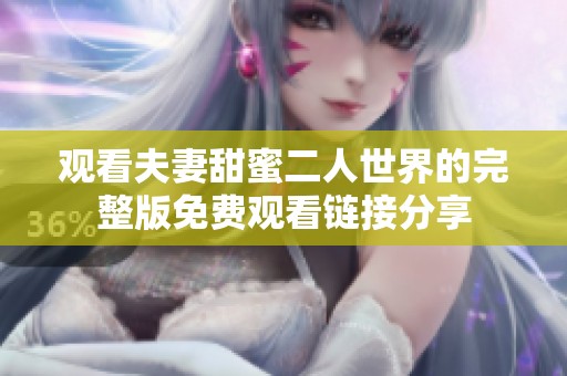 观看夫妻甜蜜二人世界的完整版免费观看链接分享