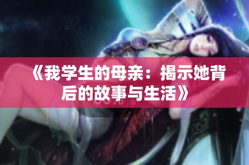 《我学生的母亲：揭示她背后的故事与生活》