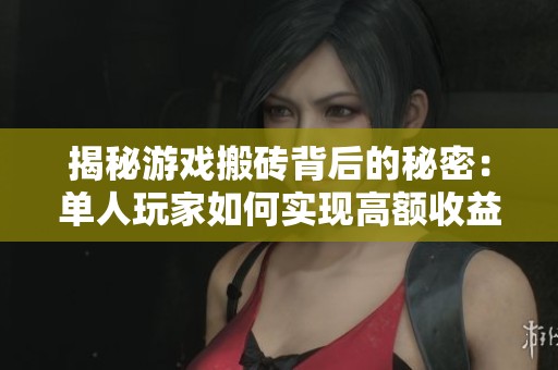 揭秘游戏搬砖背后的秘密：单人玩家如何实现高额收益