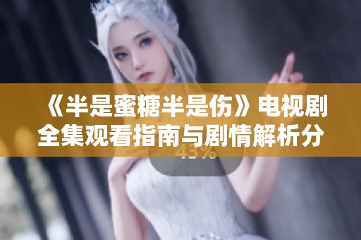 《半是蜜糖半是伤》电视剧全集观看指南与剧情解析分享